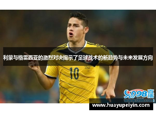 利蒙与格雷西亚的激烈对决揭示了足球战术的新趋势与未来发展方向