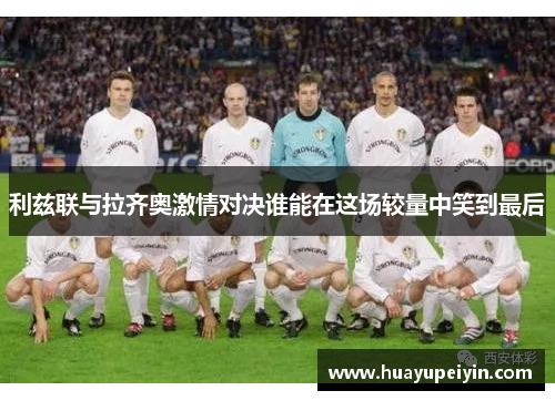 利兹联与拉齐奥激情对决谁能在这场较量中笑到最后