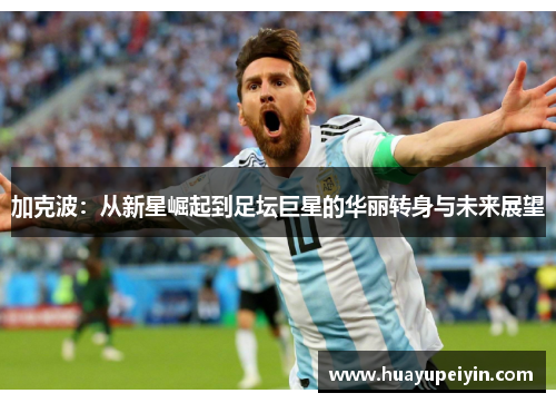 加克波：从新星崛起到足坛巨星的华丽转身与未来展望