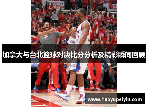 加拿大与台北篮球对决比分分析及精彩瞬间回顾