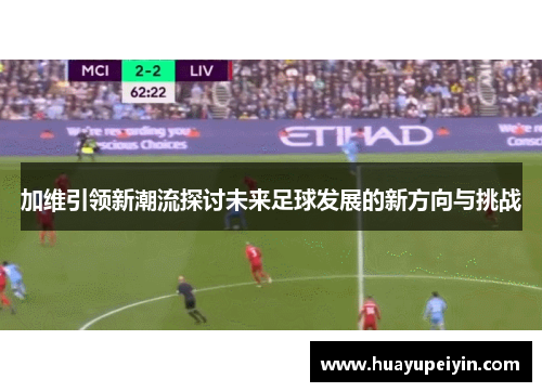 加维引领新潮流探讨未来足球发展的新方向与挑战
