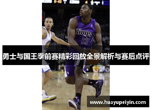 勇士与国王季前赛精彩回放全景解析与赛后点评