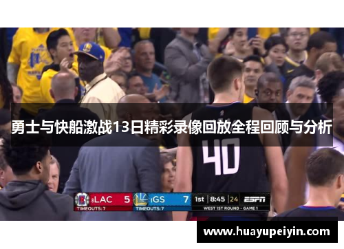勇士与快船激战13日精彩录像回放全程回顾与分析