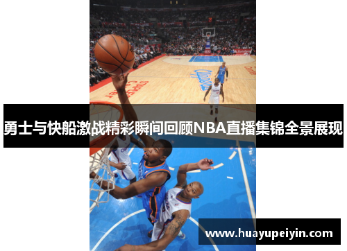 勇士与快船激战精彩瞬间回顾NBA直播集锦全景展现