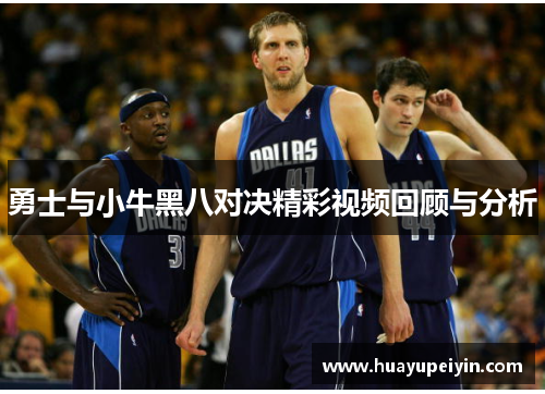 勇士与小牛黑八对决精彩视频回顾与分析