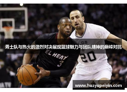 勇士队与热火的激烈对决展现篮球魅力与团队精神的巅峰对抗