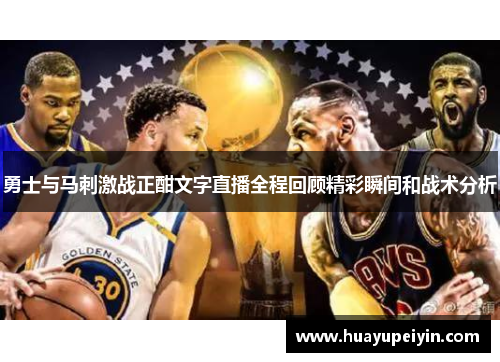 勇士与马刺激战正酣文字直播全程回顾精彩瞬间和战术分析
