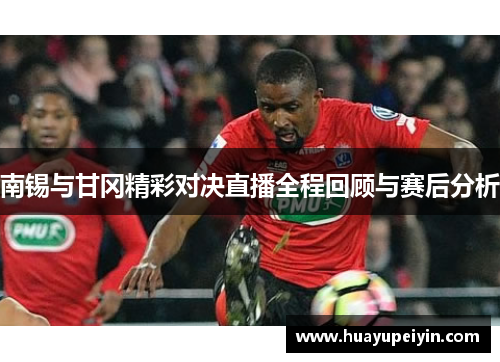 南锡与甘冈精彩对决直播全程回顾与赛后分析