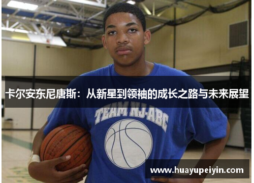 卡尔安东尼唐斯：从新星到领袖的成长之路与未来展望