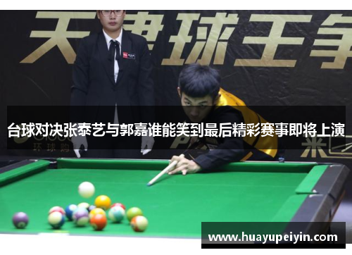 台球对决张泰艺与郭嘉谁能笑到最后精彩赛事即将上演