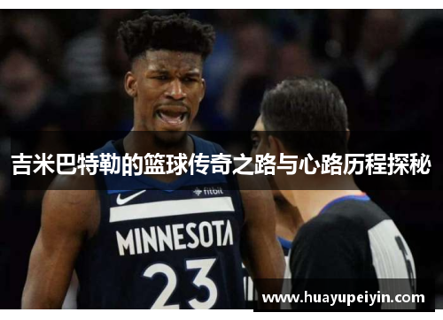 吉米巴特勒的篮球传奇之路与心路历程探秘