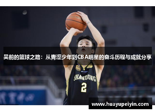 吴前的篮球之路：从青涩少年到CBA明星的奋斗历程与成就分享