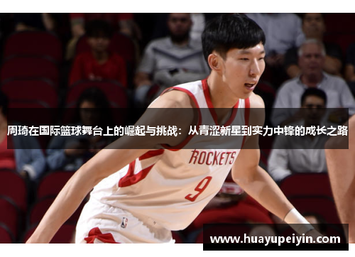 周琦在国际篮球舞台上的崛起与挑战：从青涩新星到实力中锋的成长之路