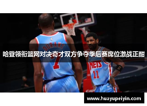 哈登领衔篮网对决奇才双方争夺季后赛席位激战正酣