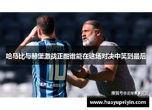 哈马比与赫堡激战正酣谁能在这场对决中笑到最后