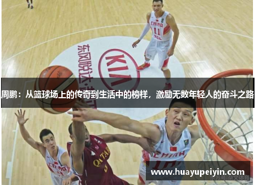 周鹏：从篮球场上的传奇到生活中的榜样，激励无数年轻人的奋斗之路