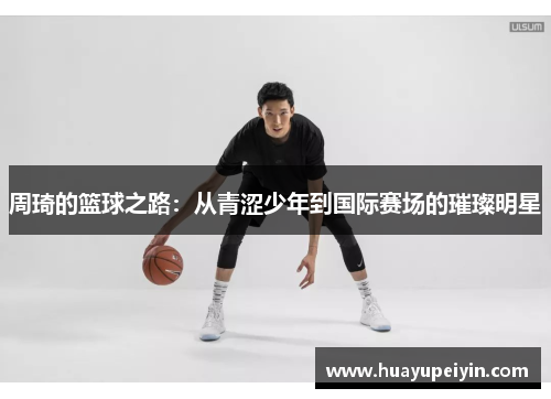 周琦的篮球之路：从青涩少年到国际赛场的璀璨明星