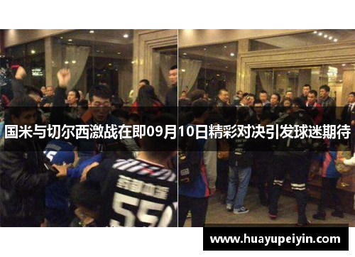 国米与切尔西激战在即09月10日精彩对决引发球迷期待