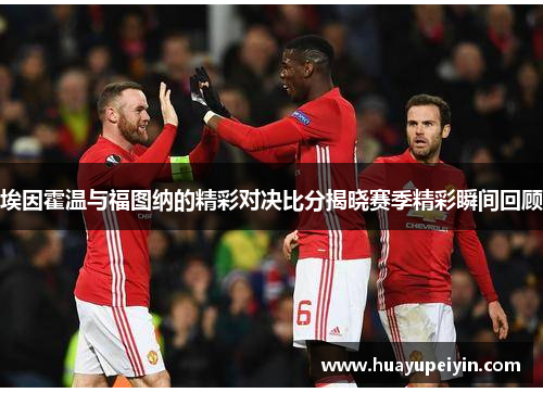 埃因霍温与福图纳的精彩对决比分揭晓赛季精彩瞬间回顾