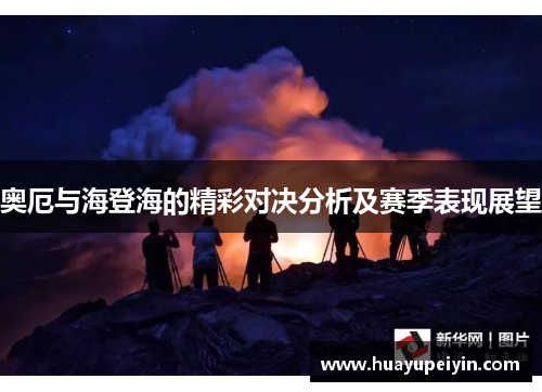 奥厄与海登海的精彩对决分析及赛季表现展望