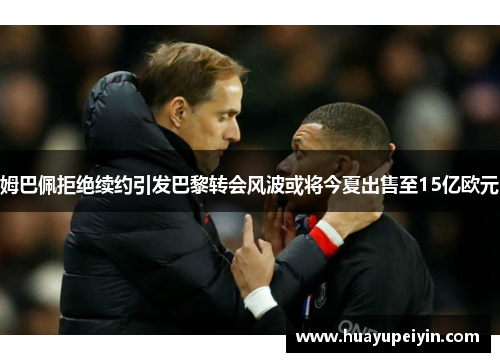姆巴佩拒绝续约引发巴黎转会风波或将今夏出售至15亿欧元