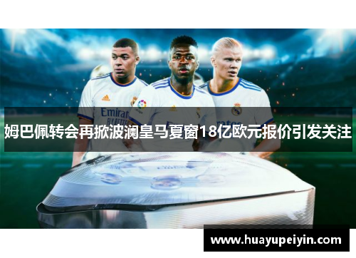 姆巴佩转会再掀波澜皇马夏窗18亿欧元报价引发关注
