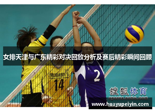 女排天津与广东精彩对决回放分析及赛后精彩瞬间回顾