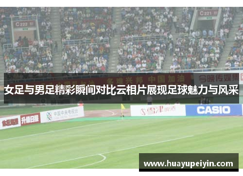 女足与男足精彩瞬间对比云相片展现足球魅力与风采