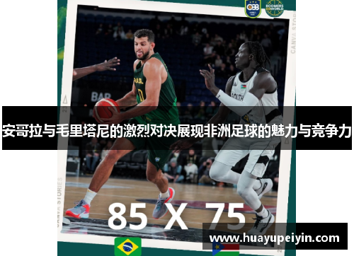 安哥拉与毛里塔尼的激烈对决展现非洲足球的魅力与竞争力