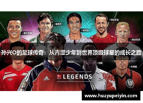 孙兴O的足球传奇：从青涩少年到世界顶级球星的成长之路