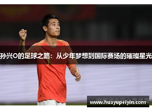 孙兴O的足球之路：从少年梦想到国际赛场的璀璨星光