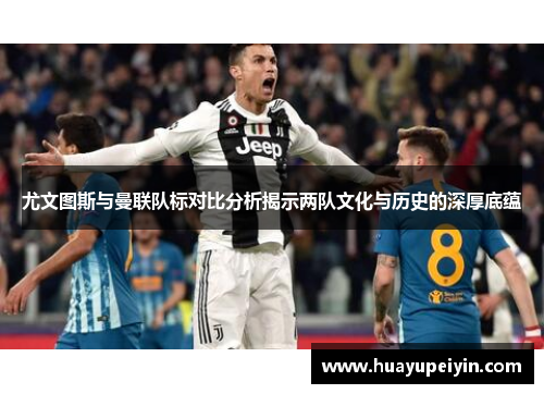 尤文图斯与曼联队标对比分析揭示两队文化与历史的深厚底蕴