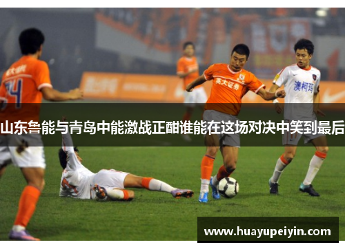 山东鲁能与青岛中能激战正酣谁能在这场对决中笑到最后
