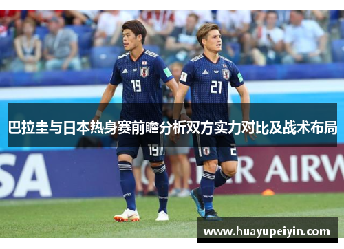 巴拉圭与日本热身赛前瞻分析双方实力对比及战术布局