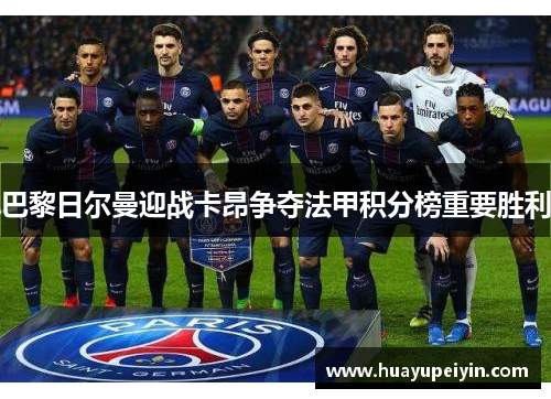 巴黎日尔曼迎战卡昂争夺法甲积分榜重要胜利