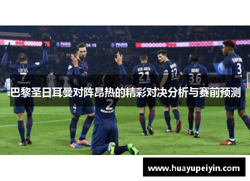 巴黎圣日耳曼对阵昂热的精彩对决分析与赛前预测