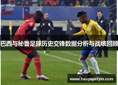 巴西与秘鲁足球历史交锋数据分析与战绩回顾