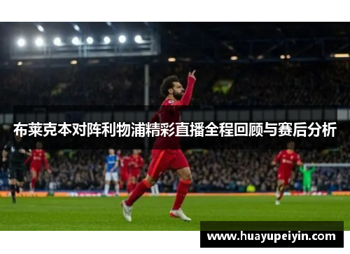 布莱克本对阵利物浦精彩直播全程回顾与赛后分析
