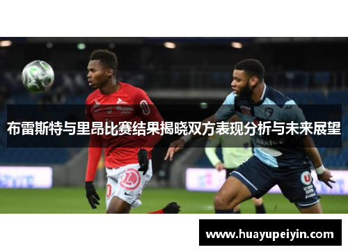 布雷斯特与里昂比赛结果揭晓双方表现分析与未来展望