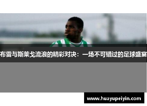 布雷与斯莱戈流浪的精彩对决：一场不可错过的足球盛宴