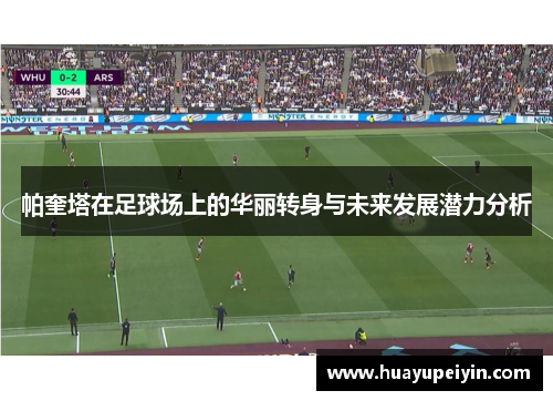 帕奎塔在足球场上的华丽转身与未来发展潜力分析