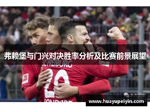 弗赖堡与门兴对决胜率分析及比赛前景展望