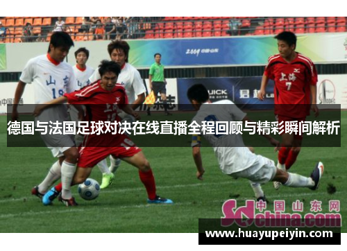 德国与法国足球对决在线直播全程回顾与精彩瞬间解析