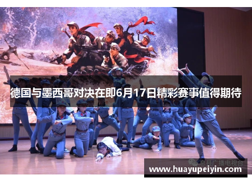 德国与墨西哥对决在即6月17日精彩赛事值得期待