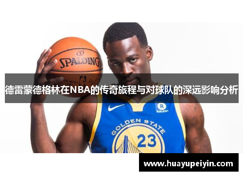 德雷蒙德格林在NBA的传奇旅程与对球队的深远影响分析