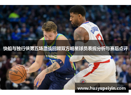 快船与独行侠第五场激战回顾双方明星球员表现分析与赛后点评