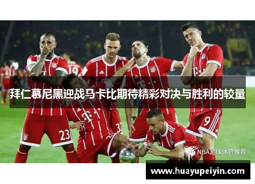 拜仁慕尼黑迎战马卡比期待精彩对决与胜利的较量