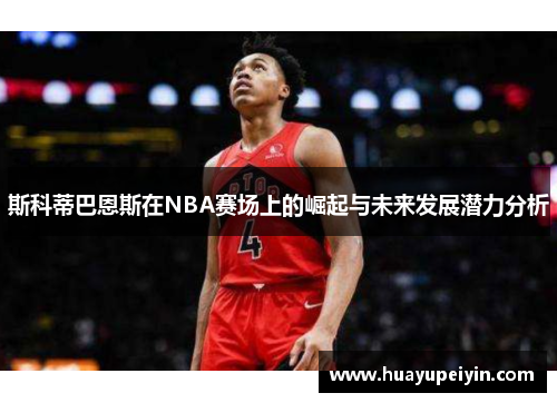斯科蒂巴恩斯在NBA赛场上的崛起与未来发展潜力分析