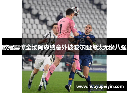 欧冠震惊全场阿森纳意外被波尔图淘汰无缘八强